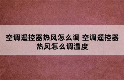 空调遥控器热风怎么调 空调遥控器热风怎么调温度